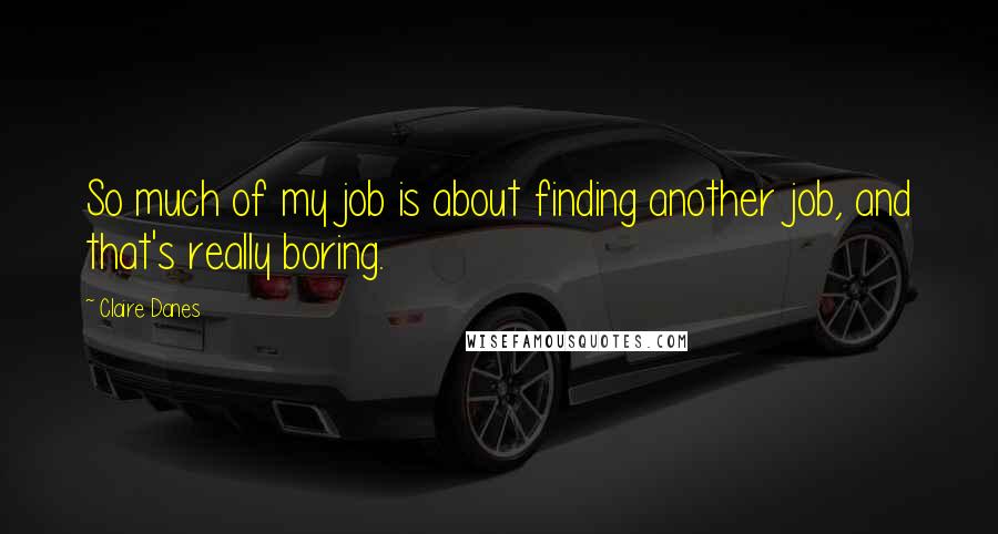 Claire Danes Quotes: So much of my job is about finding another job, and that's really boring.