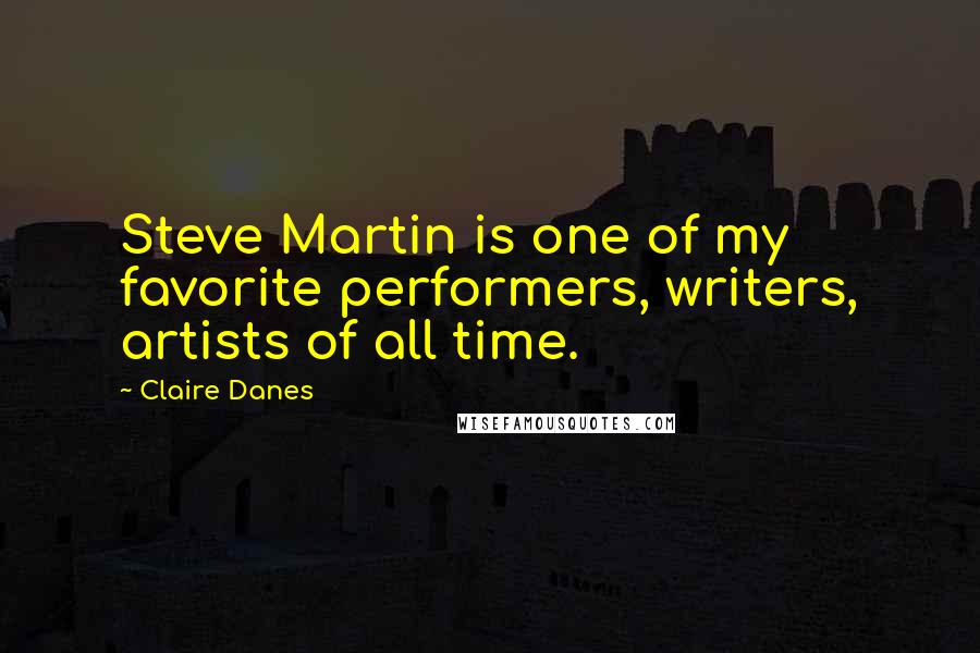 Claire Danes Quotes: Steve Martin is one of my favorite performers, writers, artists of all time.
