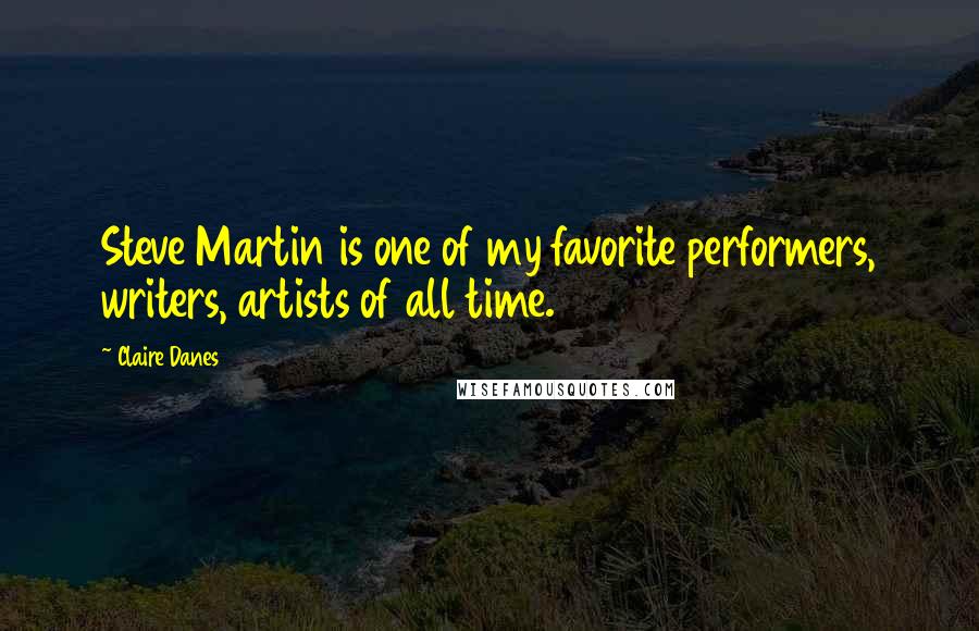 Claire Danes Quotes: Steve Martin is one of my favorite performers, writers, artists of all time.