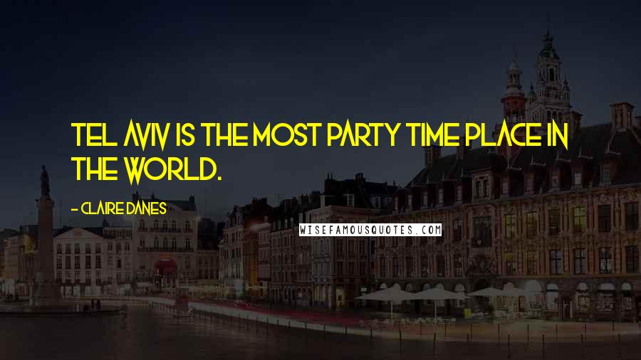 Claire Danes Quotes: Tel Aviv is the most party time place in the world.