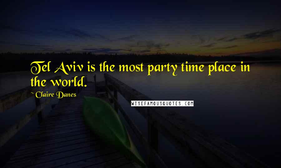 Claire Danes Quotes: Tel Aviv is the most party time place in the world.