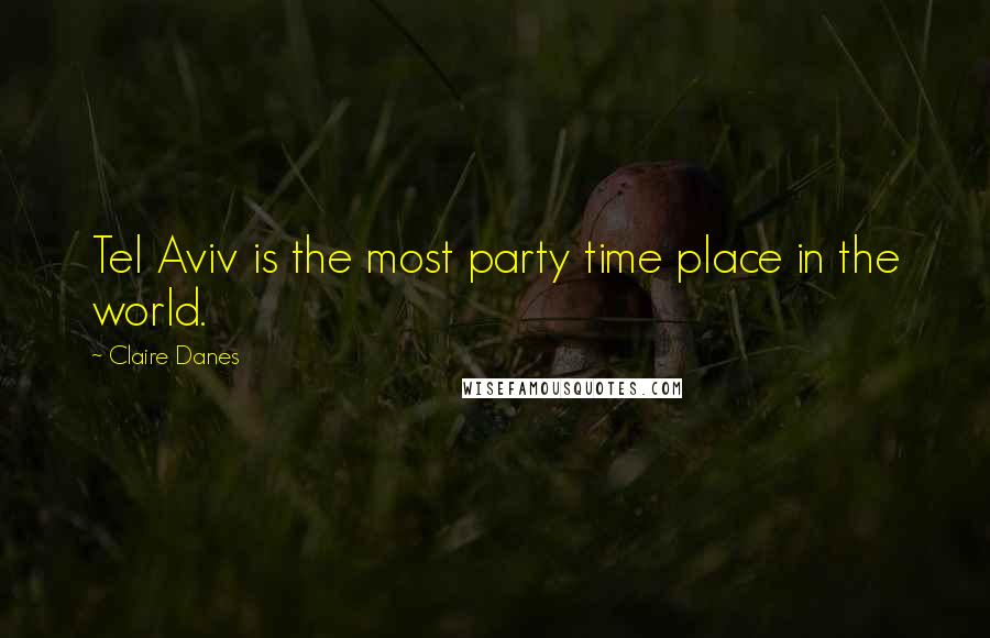 Claire Danes Quotes: Tel Aviv is the most party time place in the world.
