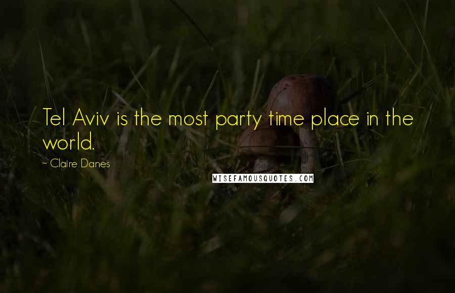 Claire Danes Quotes: Tel Aviv is the most party time place in the world.