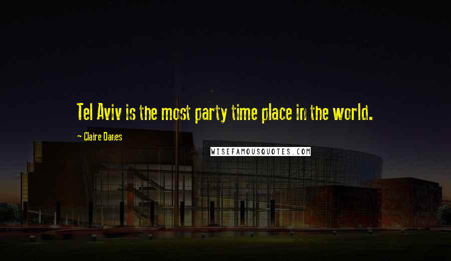 Claire Danes Quotes: Tel Aviv is the most party time place in the world.