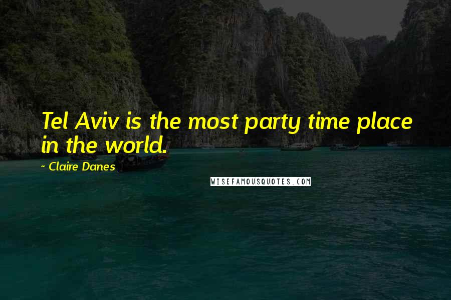 Claire Danes Quotes: Tel Aviv is the most party time place in the world.