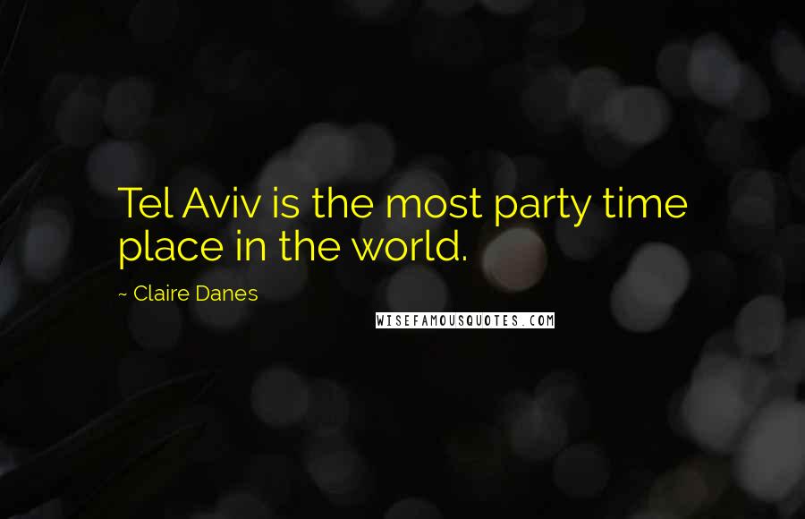 Claire Danes Quotes: Tel Aviv is the most party time place in the world.