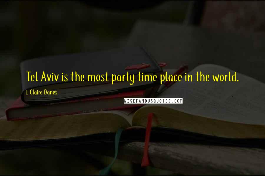 Claire Danes Quotes: Tel Aviv is the most party time place in the world.