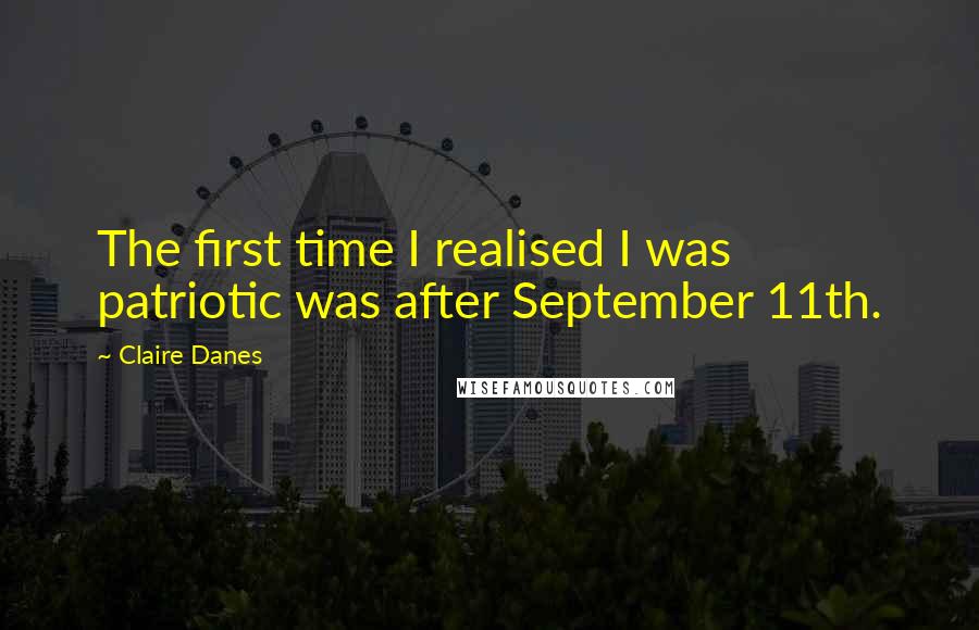 Claire Danes Quotes: The first time I realised I was patriotic was after September 11th.