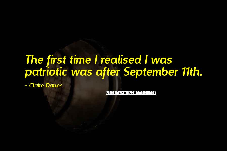 Claire Danes Quotes: The first time I realised I was patriotic was after September 11th.