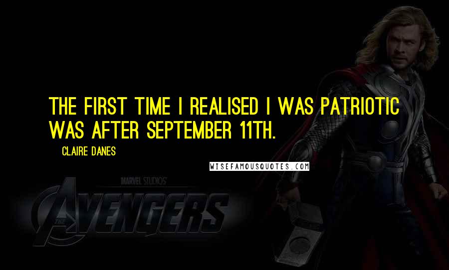 Claire Danes Quotes: The first time I realised I was patriotic was after September 11th.