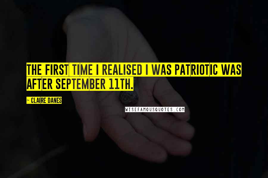 Claire Danes Quotes: The first time I realised I was patriotic was after September 11th.