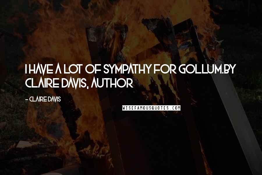 Claire Davis Quotes: I have a lot of sympathy for Gollum.By Claire Davis, author