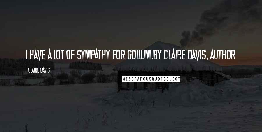 Claire Davis Quotes: I have a lot of sympathy for Gollum.By Claire Davis, author