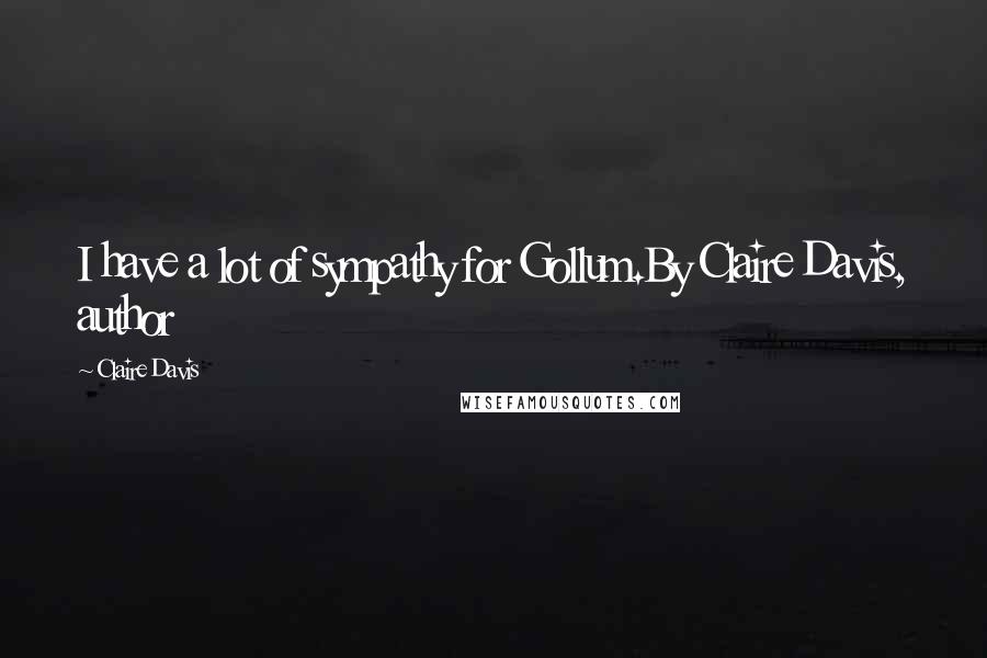 Claire Davis Quotes: I have a lot of sympathy for Gollum.By Claire Davis, author