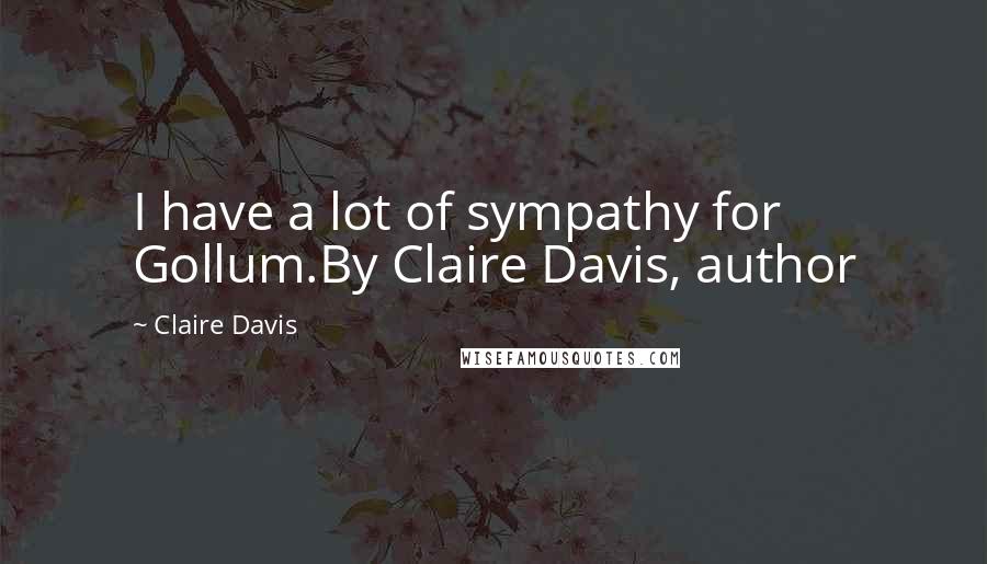 Claire Davis Quotes: I have a lot of sympathy for Gollum.By Claire Davis, author