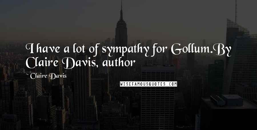 Claire Davis Quotes: I have a lot of sympathy for Gollum.By Claire Davis, author