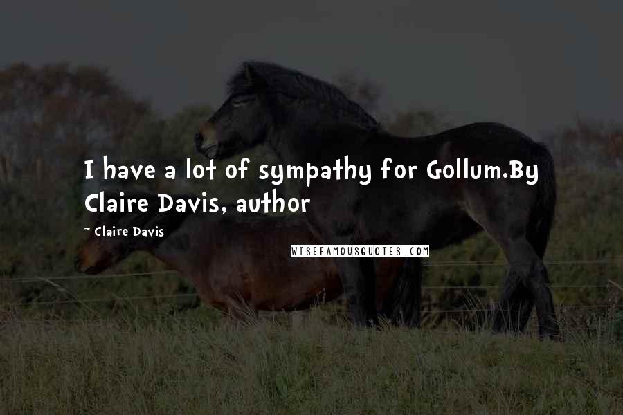 Claire Davis Quotes: I have a lot of sympathy for Gollum.By Claire Davis, author