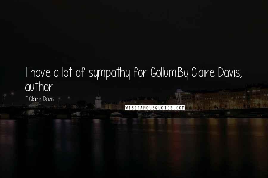 Claire Davis Quotes: I have a lot of sympathy for Gollum.By Claire Davis, author