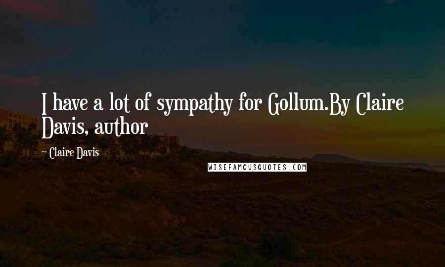 Claire Davis Quotes: I have a lot of sympathy for Gollum.By Claire Davis, author