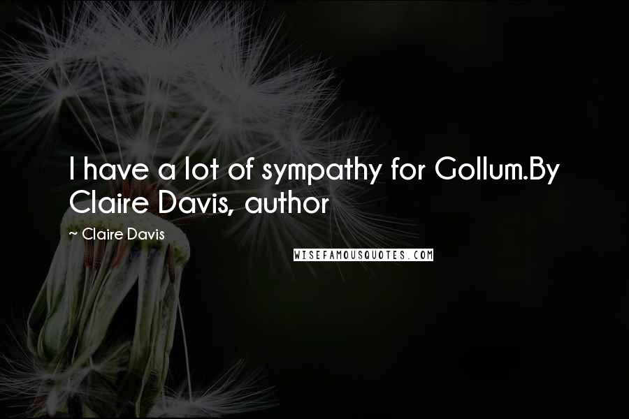 Claire Davis Quotes: I have a lot of sympathy for Gollum.By Claire Davis, author