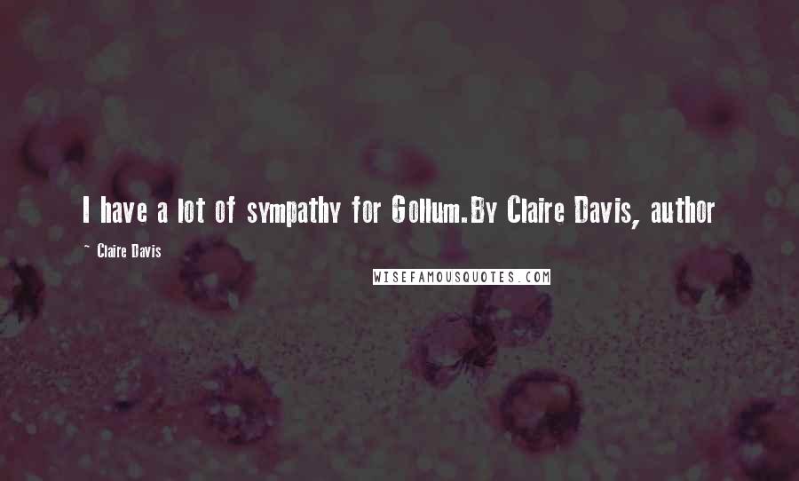 Claire Davis Quotes: I have a lot of sympathy for Gollum.By Claire Davis, author