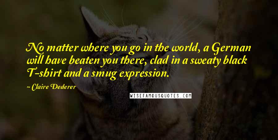 Claire Dederer Quotes: No matter where you go in the world, a German will have beaten you there, clad in a sweaty black T-shirt and a smug expression.