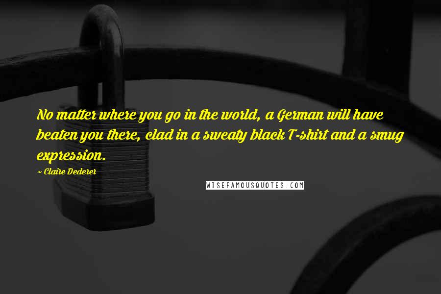 Claire Dederer Quotes: No matter where you go in the world, a German will have beaten you there, clad in a sweaty black T-shirt and a smug expression.