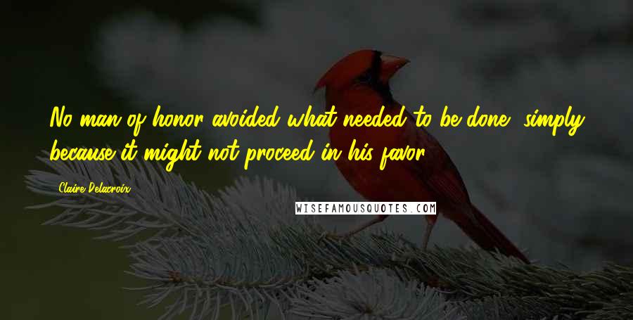 Claire Delacroix Quotes: No man of honor avoided what needed to be done, simply because it might not proceed in his favor.