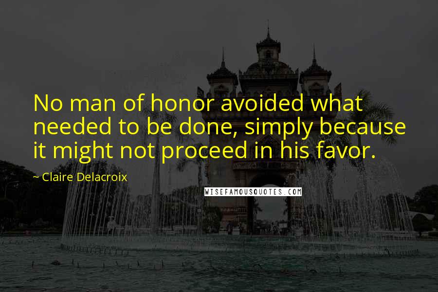 Claire Delacroix Quotes: No man of honor avoided what needed to be done, simply because it might not proceed in his favor.