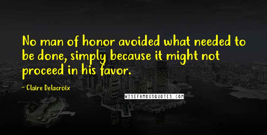 Claire Delacroix Quotes: No man of honor avoided what needed to be done, simply because it might not proceed in his favor.