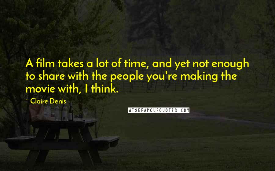 Claire Denis Quotes: A film takes a lot of time, and yet not enough to share with the people you're making the movie with, I think.