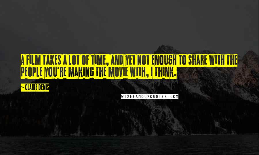 Claire Denis Quotes: A film takes a lot of time, and yet not enough to share with the people you're making the movie with, I think.