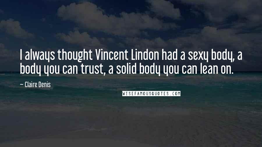 Claire Denis Quotes: I always thought Vincent Lindon had a sexy body, a body you can trust, a solid body you can lean on.