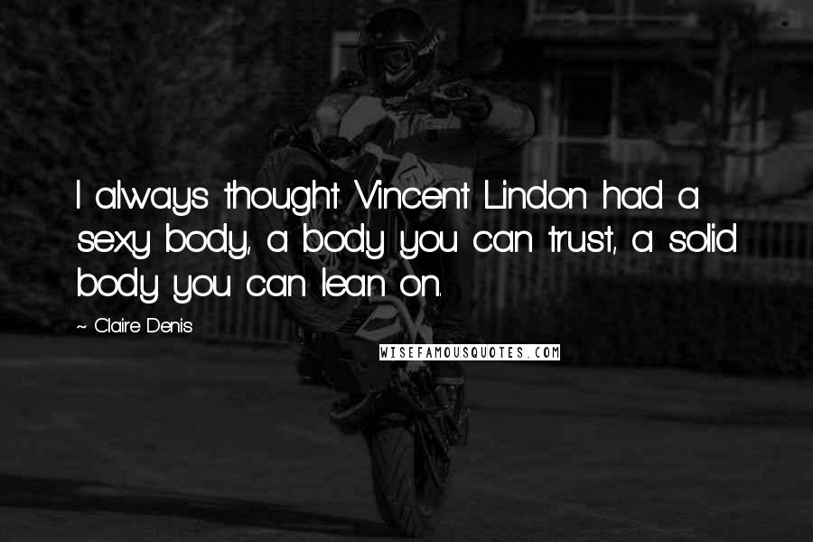 Claire Denis Quotes: I always thought Vincent Lindon had a sexy body, a body you can trust, a solid body you can lean on.