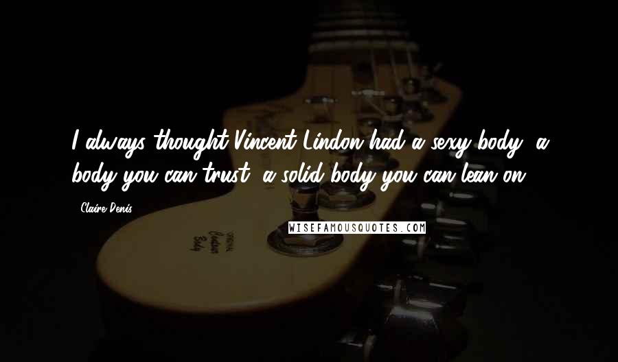 Claire Denis Quotes: I always thought Vincent Lindon had a sexy body, a body you can trust, a solid body you can lean on.