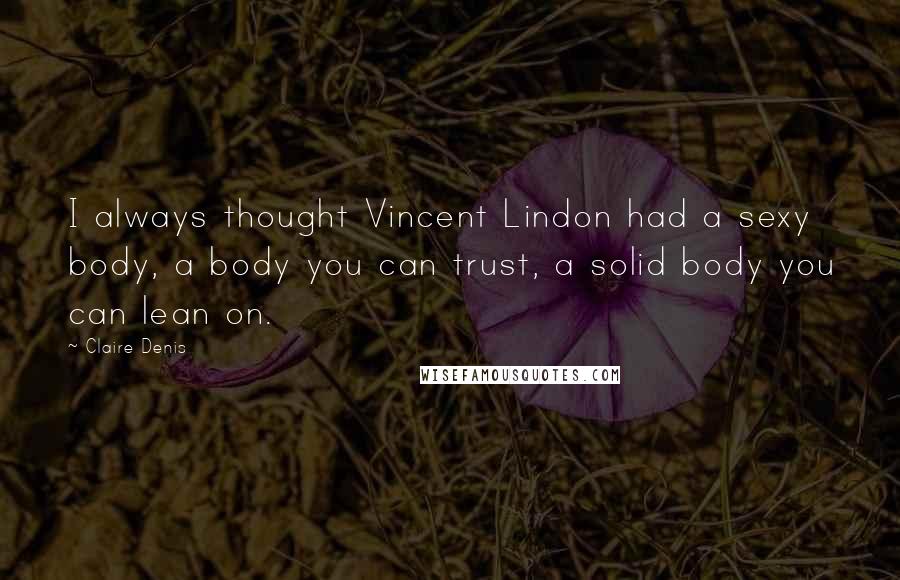 Claire Denis Quotes: I always thought Vincent Lindon had a sexy body, a body you can trust, a solid body you can lean on.