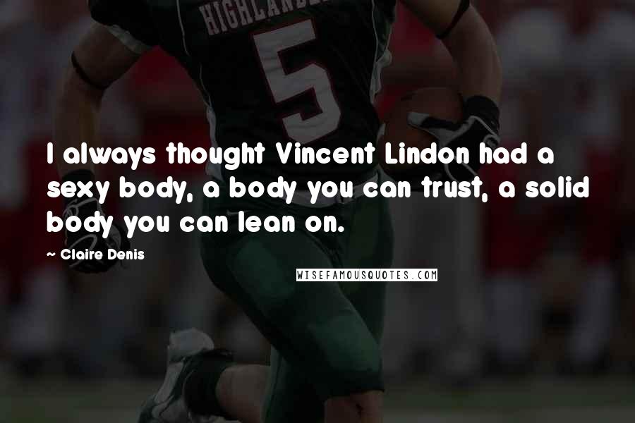 Claire Denis Quotes: I always thought Vincent Lindon had a sexy body, a body you can trust, a solid body you can lean on.