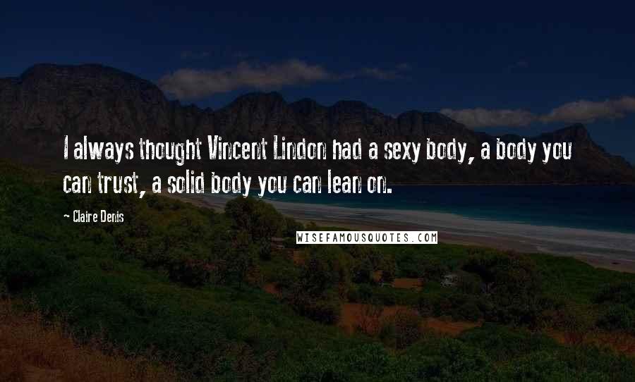 Claire Denis Quotes: I always thought Vincent Lindon had a sexy body, a body you can trust, a solid body you can lean on.