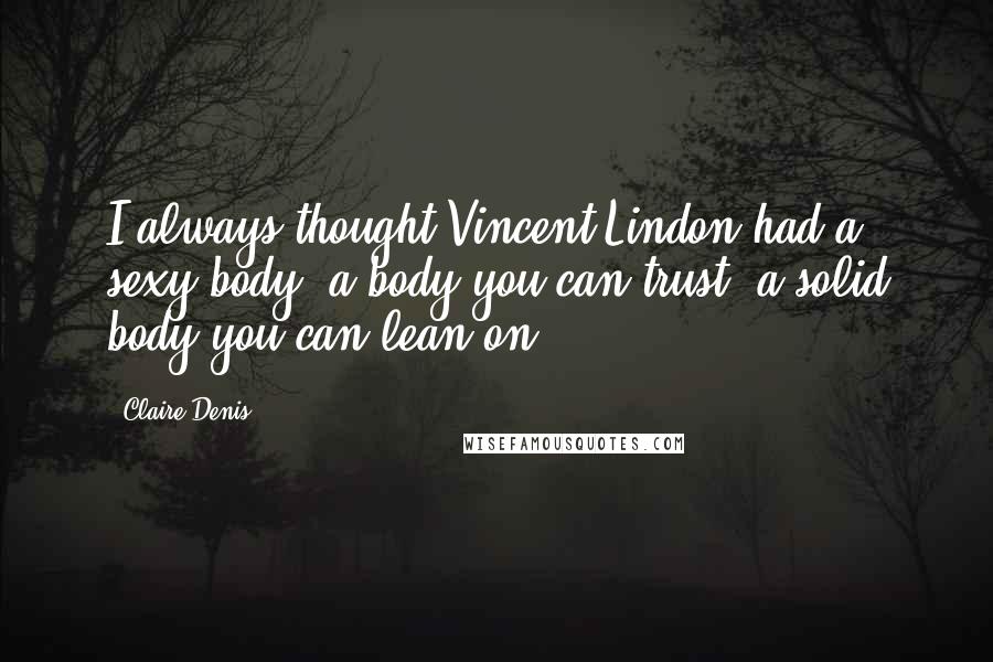 Claire Denis Quotes: I always thought Vincent Lindon had a sexy body, a body you can trust, a solid body you can lean on.