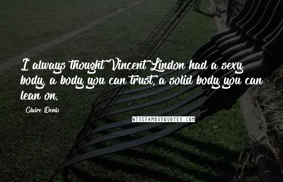 Claire Denis Quotes: I always thought Vincent Lindon had a sexy body, a body you can trust, a solid body you can lean on.