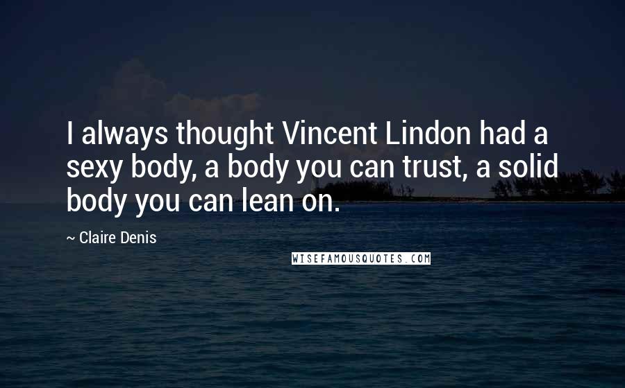 Claire Denis Quotes: I always thought Vincent Lindon had a sexy body, a body you can trust, a solid body you can lean on.