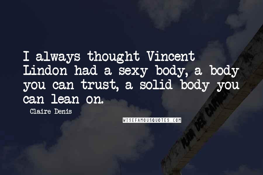 Claire Denis Quotes: I always thought Vincent Lindon had a sexy body, a body you can trust, a solid body you can lean on.