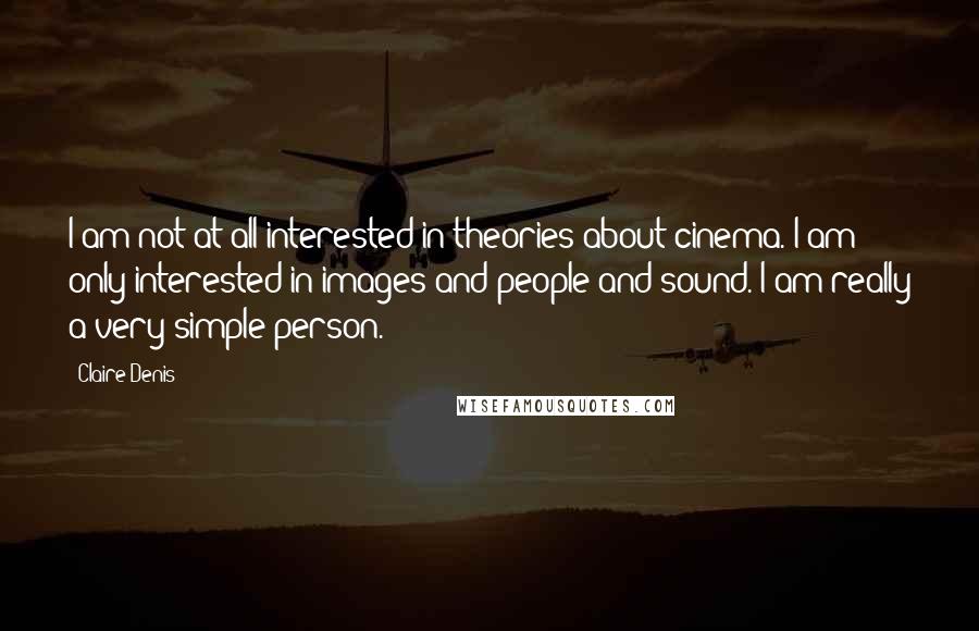 Claire Denis Quotes: I am not at all interested in theories about cinema. I am only interested in images and people and sound. I am really a very simple person.