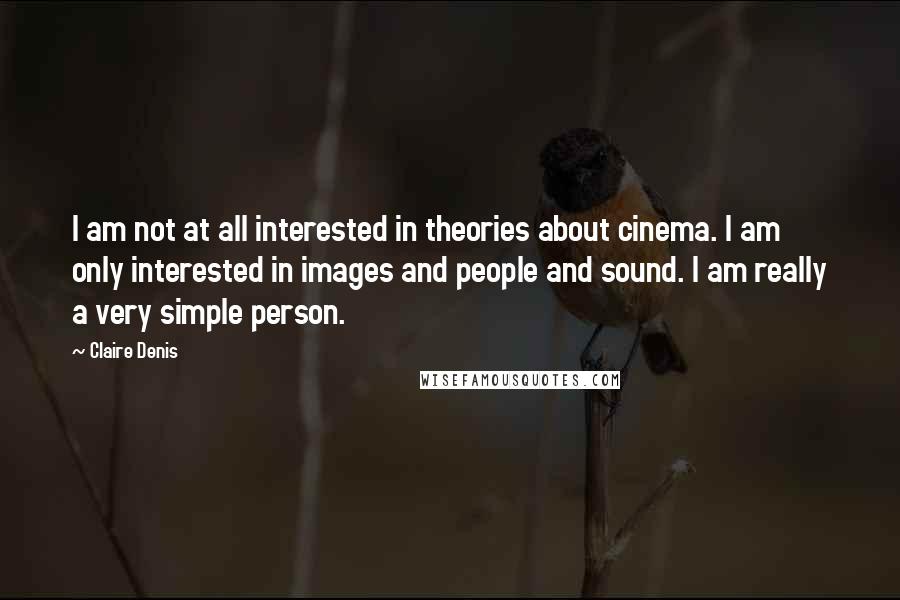 Claire Denis Quotes: I am not at all interested in theories about cinema. I am only interested in images and people and sound. I am really a very simple person.