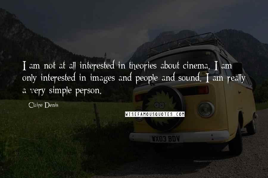 Claire Denis Quotes: I am not at all interested in theories about cinema. I am only interested in images and people and sound. I am really a very simple person.