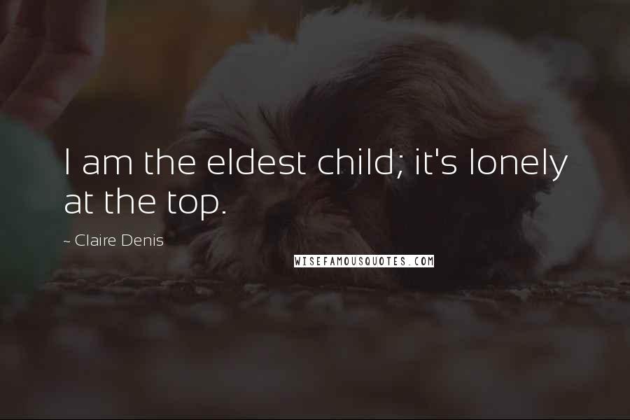 Claire Denis Quotes: I am the eldest child; it's lonely at the top.