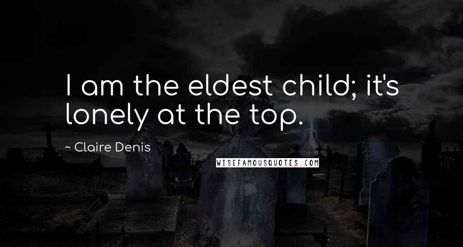 Claire Denis Quotes: I am the eldest child; it's lonely at the top.