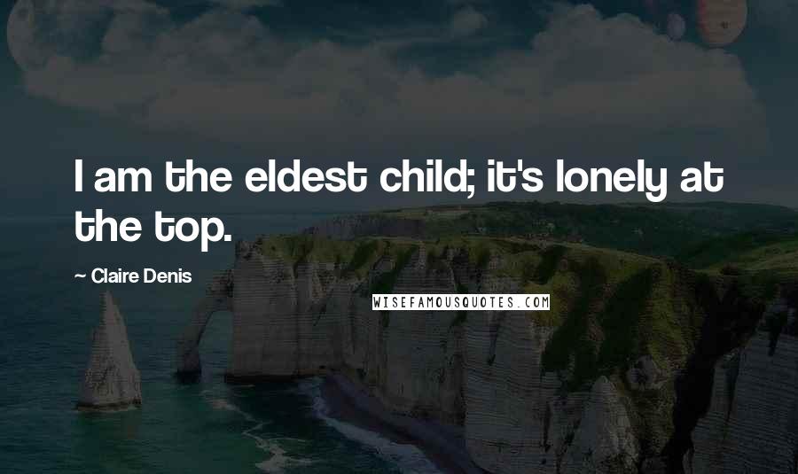 Claire Denis Quotes: I am the eldest child; it's lonely at the top.