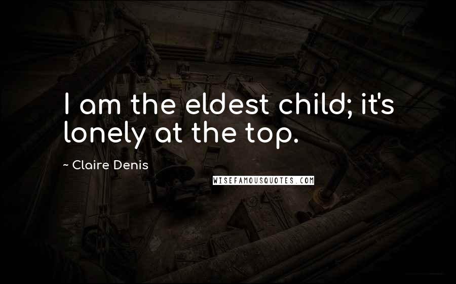 Claire Denis Quotes: I am the eldest child; it's lonely at the top.