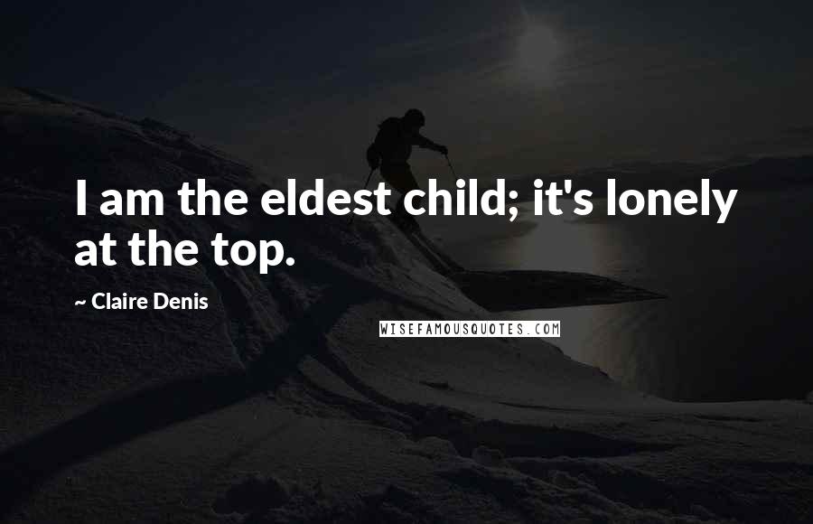 Claire Denis Quotes: I am the eldest child; it's lonely at the top.